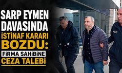 Sarp Eymen davasında istinaf kararı bozdu: Firma sahibine ceza talebi
