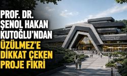 Prof. Dr. Şenol Hakan Kutoğlu’ndan Üzülmez’e dikkat çeken proje fikri