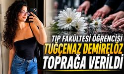 Tıp Fakültesi Öğrencisi Tuğçenaz Demirelöz toprağa verildi
