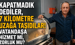 Kapatmadık dediler, 7 kilometre uzağa taşıdılar! Vatandaşa hizmet mi, zorluk mu?