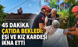 45 dakika çatıda bekledi: Eşi ve kız kardeşi ikna etti