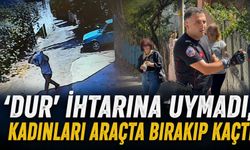 'Dur' ihtarına uymadı, kadınları araçta bırakıp kaçtı
