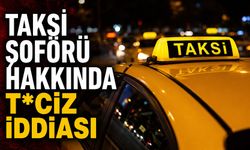 Taksi şoförü hakkında ta*ciz iddiası