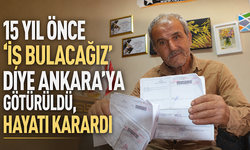 15 yıl önce 'İş Bulacağız' diye Ankara'ya götürüldü, hayatı karardı