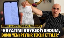 Kanser hastası peynirden zehirlendi: ‘Hayatımı kaybediyordum, bana yeni peynir teklif ettiler'