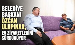 Belediye Başkanı Özcan Ulupınar, ev ziyaretlerini sürdürüyor