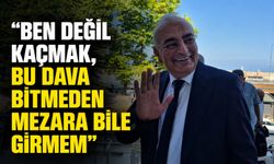 "Ben değil kaçmak, bu dava bitmeden mezara bile girmem"