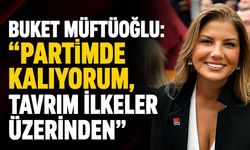 Buket Müftüoğlu: "Partimde kalıyorum, tavrım ilkeler üzerinden"