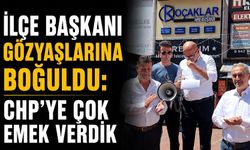 İlçe Başkanı gözyaşlarına boğuldu: CHP'ye çok emek verdik