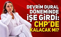 Devrim Dural döneminde işe girdi: CHP'de kalacak mı?