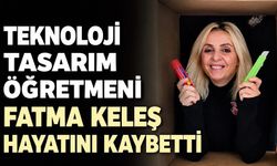 Teknoloji Tasarım Öğretmeni Fatma Keleş hayatını kaybetti