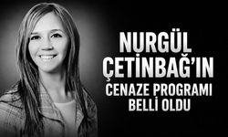Nurgül Çetinbağ’ın cenaze programı belli oldu