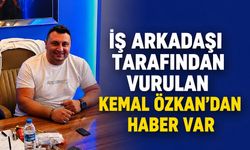 İş arkadaşı tarafından vurulan Kemal Özkan'dan haber var