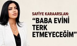 Safiye Karaarslan: “Baba evini terk etmeyeceğim”
