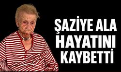 Şaziye  Ala hayatını kaybetti