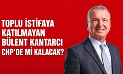 Toplu istifaya katılmayan Bülent Kantarcı CHP’de mi kalacak?