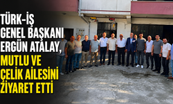TÜRK-İŞ Genel Başkanı Ergün Atalay, Mutlu ve Çelik ailesini ziyaret etti