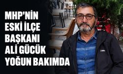 MHP'nin eski İlçe Başkanı Ali Gücük yoğun bakımda
