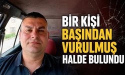 Bir kişi başından vurulmuş halde bulundu