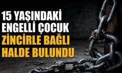 15 yaşındaki engelli çocuk zincirle bağlı halde bulundu