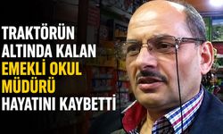 Traktörün altında kalan emekli okul müdürü hayatını kaybetti