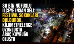 36 bin nüfuslu ilçeye insan seli: Festival sokakları doldurdu, kilometrelerce uzunlukta araç kuyruğu oluştu