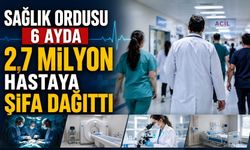 Sağlık ordusu 6 ayda 2,7 milyon hastaya şifa dağıttı