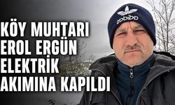 Köy muhtarı Erol Ergün elektrik akımına kapıldı