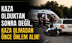 Kaza olduktan sonra değil, kaza olmadan önce önlem alın!