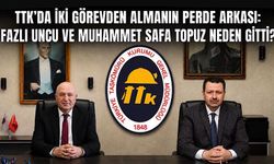 TTK’da iki görevden almanın perde arkası: Fazlı Uncu ve Muhammet Safa Topuz neden gitti?