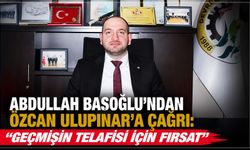 Abdullah Başoğlu’ndan Özcan Ulupınar’a çağrı: “Geçmişin telafisi için fırsat”