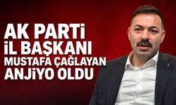 Ak Parti İl Başkanı Mustafa Çağlayan anjiyo oldu