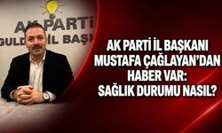 AK Parti İl Başkanı Mustafa Çağlayan’dan haber var: Sağlık durumu nasıl?