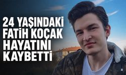 24 yaşındaki Fatih Koçak hayatını kaybetti