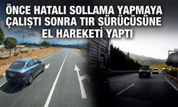 Önce hatalı sollama yapmaya çalıştı sonra tır sürücüsüne el hareketi yaptı