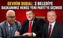 Devrim Dural: 3 belediye başkanımız henüz Yeni Parti'ye geçmedi