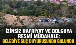İzinsiz hafriyat ve dolguya resmi müdahale: Belediye suç duyurusunda bulundu