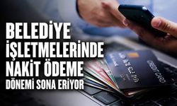 Belediye işletmelerinde nakit ödeme dönemi sona eriyor