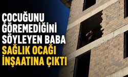 Çocuğunu göremediğini söyleyen baba sağlık ocağı inşaatına çıktı