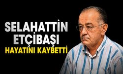 Selahattin Etçibaşı hayatını kaybetti