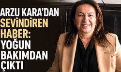 Arzu Kara'dan sevindiren haber: Yoğun bakımdan çıktı