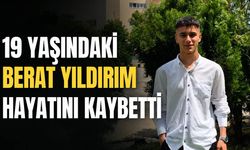 19 yaşındaki Berat Yıldırım hayatını kaybetti