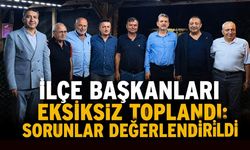 İlçe Başkanları eksiksiz toplandı: İlçenin sorunları değerlendirildi