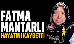 Fatma Mantarlı hayatını kaybetti