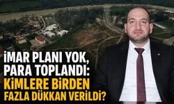 İmar planı yok, para toplandı: Kimlere birden fazla dükkan verildi?