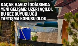Kaçak havuz iddiasında yeni gelişme: Üzeri açıldı, bu kez büyüklüğü tartışma konusu oldu