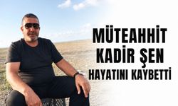 Müteahhit Kadir Şen hayatını kaybetti