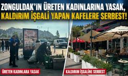 Zonguldak’ın üreten kadınlarına yasak, kaldırım işgali yapan kafelere serbest!
