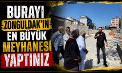 Burayı Zonguldak’ın en büyük meyhanesi yaptınız