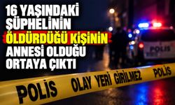 16 yaşındaki şüphelinin öld*rdüğü kişinin annesi olduğu ortaya çıktı